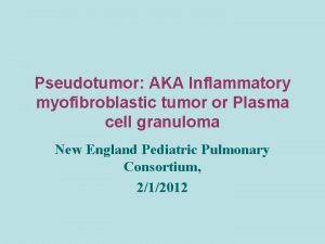 Pseudotumor AKA Inflammatory myofibroblastic tumor or Plasma cell