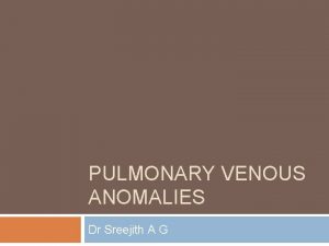 PULMONARY VENOUS ANOMALIES Dr Sreejith A G Anatomy