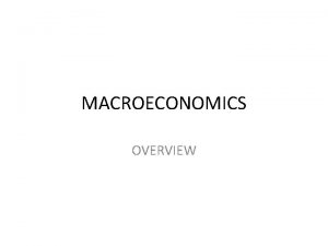 MACROECONOMICS OVERVIEW Macroeconomics studies the economy of a