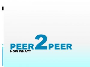 PEER NOW WHAT 2 PEER WHY PEERS Similar