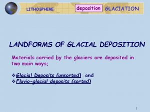 LITHOSPHERE deposition GLACIATION LANDFORMS OF GLACIAL DEPOSITION Materials