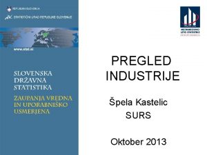 PREGLED INDUSTRIJE pela Kastelic SURS Oktober 2013 Industrija