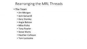 Rearranging the MRL Threads The Team Jim Morgan