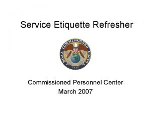 Service Etiquette Refresher Commissioned Personnel Center March 2007