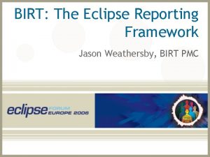 BIRT The Eclipse Reporting Framework Jason Weathersby BIRT