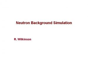 Neutron Background Simulation R Wilkinson Neutron Background Simulation