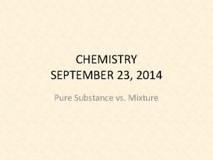 CHEMISTRY SEPTEMBER 23 2014 Pure Substance vs Mixture