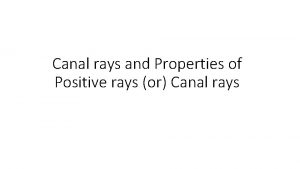 Canal rays and Properties of Positive rays or