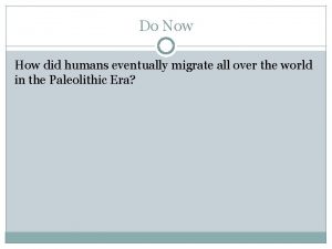 Do Now How did humans eventually migrate all