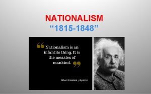 NATIONALISM 1815 1848 The Nationalism Movement happened because