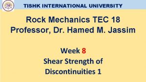 TISHK INTERNATIONAL UNIVERSITY Rock Mechanics TEC 18 Professor