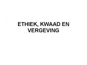 ETHIEK KWAAD EN VERGEVING Overzicht Ethiek kwaad en