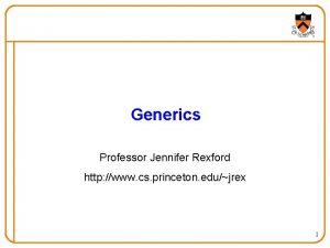 Generics Professor Jennifer Rexford http www cs princeton
