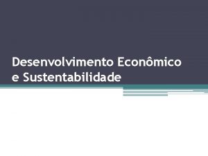 Desenvolvimento Econmico e Sustentabilidade Desenvolvimento econmico Sustentabilidade Aes
