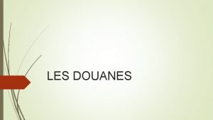 LES DOUANES LES DOUANES La douane est une