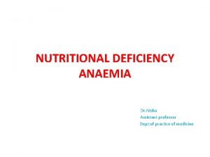 NUTRITIONAL DEFICIENCY ANAEMIA Dr Nisha Assistant professor Dept