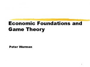 Economic Foundations and Game Theory Peter Wurman 1