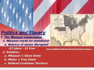 Politics and Slavery I The Missouri Compromise 1