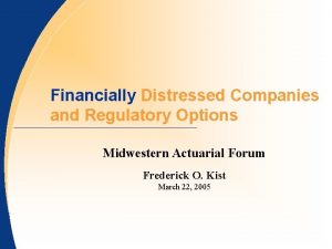 Financially Distressed Companies and Regulatory Options Midwestern Actuarial