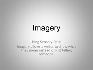 Imagery Using Sensory Detail Imagery allows a writer