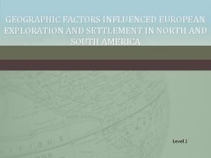 GEOGRAPHIC FACTORS INFLUENCED EUROPEAN EXPLORATION AND SETTLEMENT IN