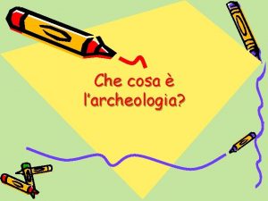 Che cosa larcheologia E importante sapere come hanno