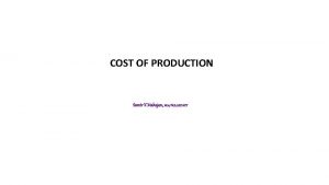 COST OF PRODUCTION Samir K Mahajan M Sc