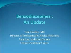 Benzodiazepines An Update Tom Fowlkes MD Director of