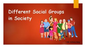 Different Social Groups in Society Mr Anthony Borg