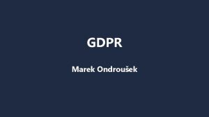 GDPR Marek Ondrouek Obsah Zkladn pojmy GDPR Na