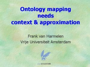 Ontology mapping needs context approximation Frank van Harmelen