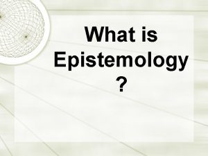 What is Epistemology The term epistemology comes from