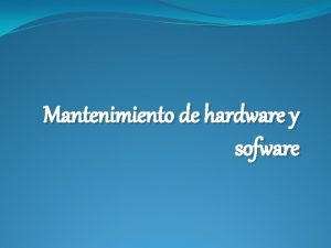 Mantenimiento de hardware y sofware Mantenimiento preventivo de