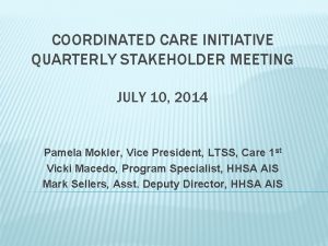 COORDINATED CARE INITIATIVE QUARTERLY STAKEHOLDER MEETING JULY 10