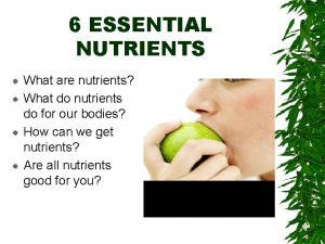 6 ESSENTIAL NUTRIENTS What are nutrients What do