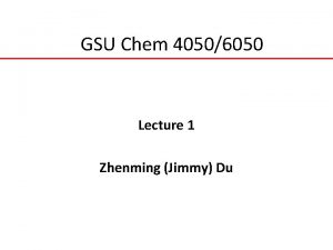 GSU Chem 40506050 Lecture 1 Zhenming Jimmy Du