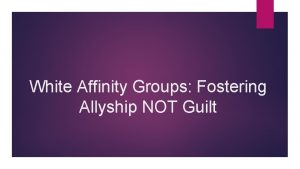 White Affinity Groups Fostering Allyship NOT Guilt Agenda