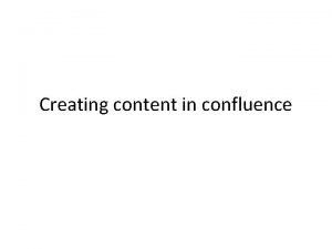 Creating content in confluence Confluence helps in creating