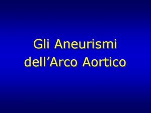 Gli Aneurismi dellArco Aortico DEFINIZIONE e TERMINOLOGIA Malattia