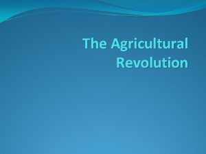 The Agricultural Revolution Neolithic Agricultural Revolution Started about