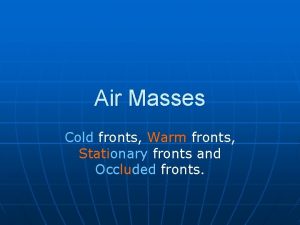 Air Masses Cold fronts Warm fronts Stationary fronts
