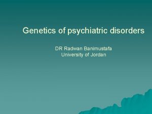 Genetics of psychiatric disorders DR Radwan Banimustafa University