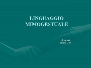 LINGUAGGIO MIMOGESTUALE A cura di Mario Gori 1