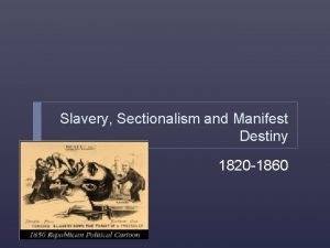 Slavery Sectionalism and Manifest Destiny 1820 1860 The