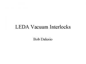 LEDA Vacuum Interlocks Bob Dalesio Outline Leda vacuum