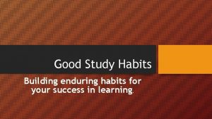 Good Study Habits Building enduring habits for your