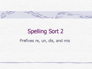 Spelling Sort 2 Prefixes re un dis and