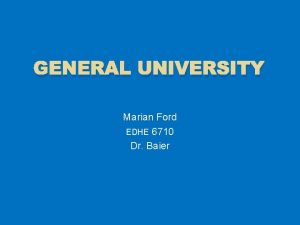 GENERAL UNIVERSITY Marian Ford EDHE 6710 Dr Baier