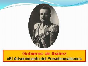 Gobierno de Ibez El Advenimiento del Presidencialismo Objetivos