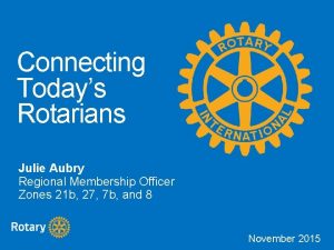 Connecting Todays Rotarians Julie Aubry Regional Membership Officer